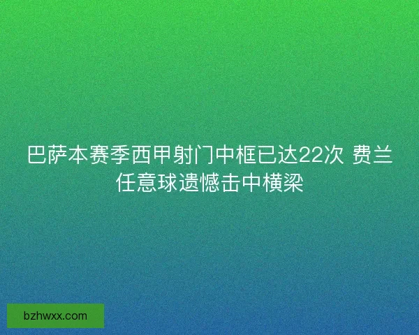 巴萨本赛季西甲射门中框已达22次 费兰任意球遗憾击中横梁 巴萨本赛季西甲射门中框已达22次 费兰任意球遗憾击中横梁