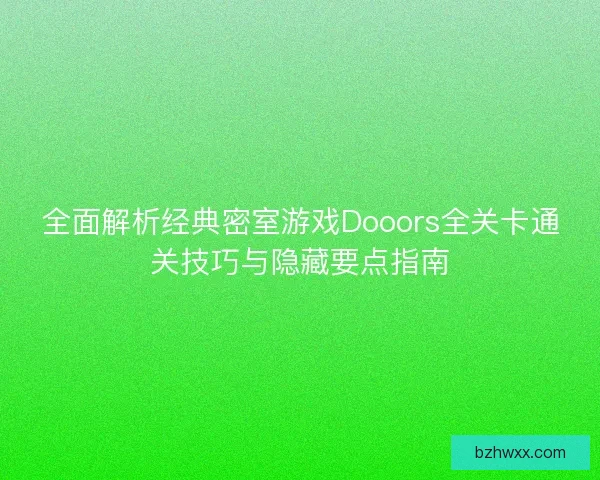 全面解析经典密室游戏Dooors全关卡通关技巧与隐藏要点指南
