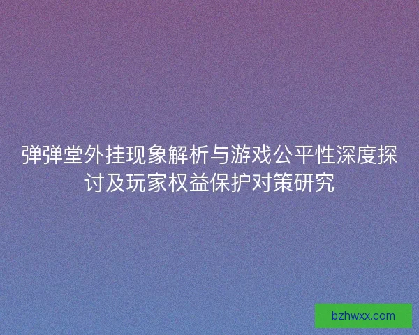 弹弹堂外挂现象解析与游戏公平性深度探讨及玩家权益保护对策研究
