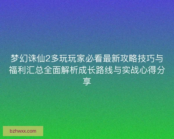 梦幻诛仙2多玩玩家必看最新攻略技巧与福利汇总全面解析成长路线与实战心得分享