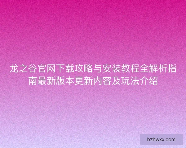 龙之谷官网下载攻略与安装教程全解析指南最新版本更新内容及玩法介绍